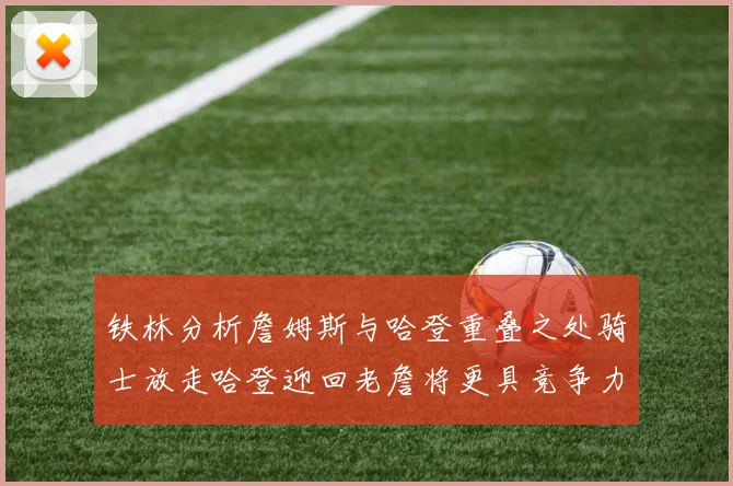 铁林分析詹姆斯与哈登重叠之处骑士放走哈登迎回老詹将更具竞争力