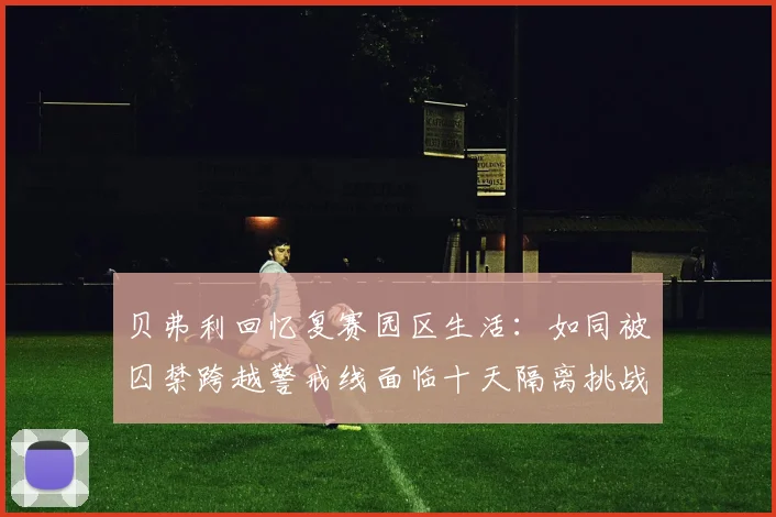 贝弗利回忆复赛园区生活：如同被囚禁跨越警戒线面临十天隔离挑战