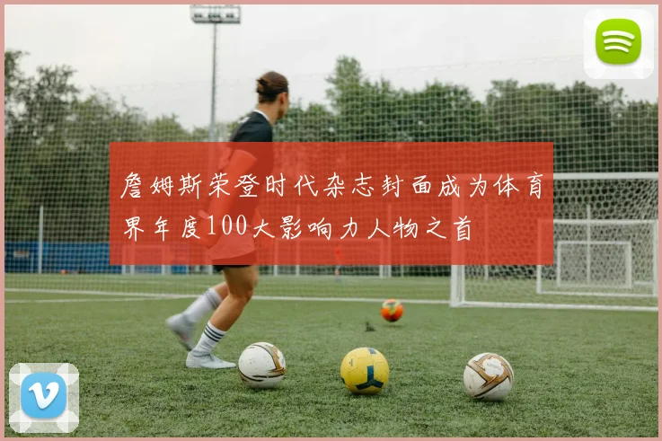 詹姆斯荣登时代杂志封面成为体育界年度100大影响力人物之首